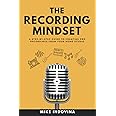The Recording Mindset: A Step-By-Step Guide To Creating Pro Recordings From Your Home Studio (The Pro Music Production Formula)
