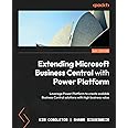 Extending Microsoft Business Central with Power Platform: Leverage Power Platform to create scalable Business Central solutions with high business value