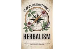 Complete Beginners Guide to Herbalism: 171 Herbal Remedies & Medicinal Plants to Heal Naturally, Create Self-Sufficiency & Bu