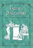 Earth's Daughters: Stories of Women in Classical Mythology by Betty Lies