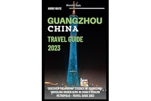 Guangzhou China Travel Guide 2023: Discover the Vibrant Essence of Guangzhou: Unveiling Hidden Gems in China's Modern Metropolis - Travel Guide 2023 (Wanderlust Ultimate Guide)