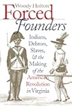 Forced Founders: Indians, Debtors, Slaves, and the Making of the American Revolution in Virginia (Published by the Omohundro Institute of Early ... and the University of North Carolina Press)
