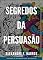 Livro Segredos da persuasão: Como influenciar as pessoas a fazer o que você quer