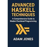 Advanced Haskell Techniques: A Comprehensive Guide to Modern Functional Programming