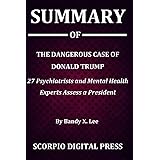 Summary Of The Dangerous Case of Donald Trump : 27 Psychiatrists and Mental Health Experts Assess a President By Bandy X. Lee