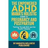 The Empowered ADHD Mama’s Holistic Guide to Pregnancy and Postpartum: Thriving Through Birth and the Fourth Trimester