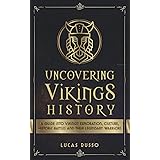 Uncovering Vikings History: A Guide Into Vikings' Exploration, Culture, Historic Battles and Their Legendary Warriors (Mythol