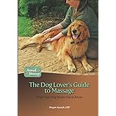 The Dog Lover's Guide to Massage: What Your Dog Wants You to Know