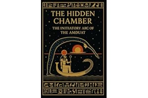 The Hidden Chamber: The Initiatory Arc of the Amduat: A Concise Guide through the Twelve Hours of Night