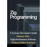 Zig Programming: A Systems Developer's Guide: Memory-Safe, High-Performance Software Without Hidden Runtimes