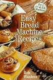 Easy Bread Machine Recipes: For 1, 1/2 & 2 Lb. Machines by 