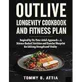 OUTLIVE LONGEVITY COOKBOOK AND FITNESS PLAN: Inspired by Dr. Peter Attia’s Approach - A Science-Backed Nutrition and Exercise