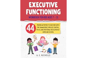 EXECUTIVE FUNCTIONING WORKBOOK FOR KIDS AGES 7 – 11: 44 PROVEN ACTIVITIES TO HELP KIDS WITH TIME MANAGEMENT, IMPULSE CONTROL, FOCUS, AND EMOTIONAL REGULATION AT HOME AND SCHOOL.