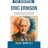 The Essential Erik Erikson: A Deep Analysis Of Erik Erikson's Key Books, Theories and Ideas: Psychosocial Development, Eight Stages of Life, Identity &amp; Human Growth for Clinical / Student Practice