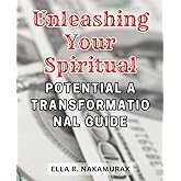 Unleashing Your Spiritual Potential: A Transformational Guide: Unlock Your Inner Power and Embrace the Path to Spiritual Awakening