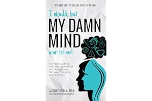 I would, but MY DAMN MIND won't let me: A Simple Guide to Help You Understand and Manage Your Complex Thoughts and Feelings (Words of Wisdom for Healing)