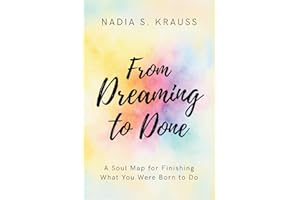 From Dreaming to Done: A Soul Map for Finishing What You Were Born to Do