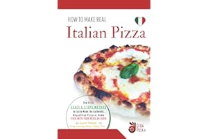 HOW TO MAKE REAL ITALIAN PIZZA: The First Exact 6 Steps Method to Easily Make the Authentic Neapolitan Pizza at Home, Even With your Regular Oven. Super-Reliable Dough Leavening Method + Baking Tricks