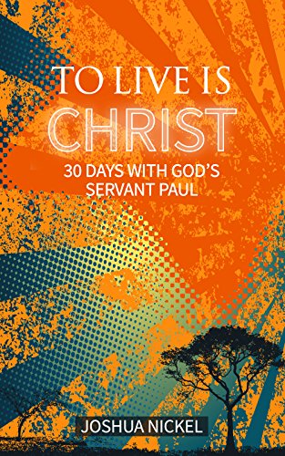 To Live is Christ: 30 Days With God's Servant Paul
