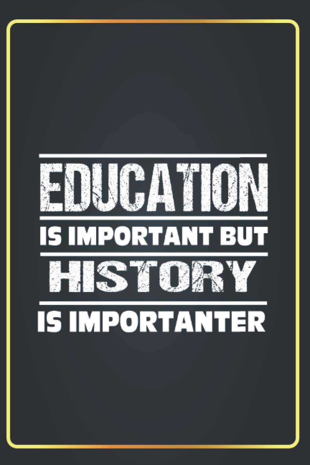 Education Is Important but HISTORY Is Importanter: Lined Notebook Journal funny Gift ideas HISTORY Lovers ,(6x9 inches) with 120 Pages