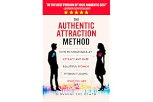 The Authentic Attraction Method: How To Strategically Attract And Date Beautiful Women Without Losing Who You Are