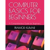 COMPUTER BASICS FOR BEGINNERS: A Comprehensive Guide for Beginners