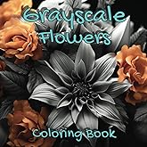 Grayscale Flowers Coloring Book: Serene Flowers Coloring Book For Adults With 50 Flowers In A Grayscale Coloring Book