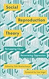 Social Reproduction Theory: Remapping Class, Recentring Oppression
