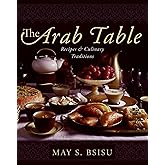 The Arab Table: Recipes and Culinary Traditions – A Generous Collection of Middle Eastern Foods for Holidays and Home Cooks