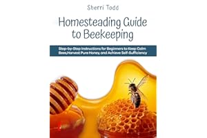 Homesteading Guide to Beekeeping: Step-by-Step Instructions for Beginners to Keep Calm Bees, Harvest Pure Honey, and Achieve Self-Sufficiency.