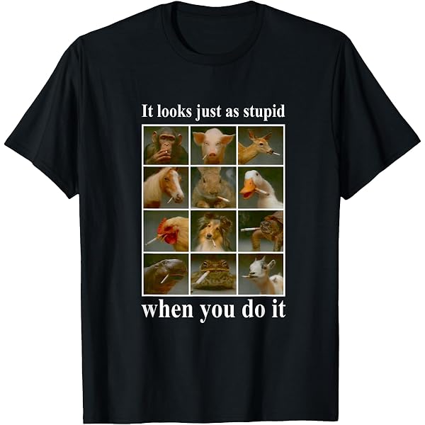Amazon.com: Anti Smoking Animals It Looks Just As Stupid When You Do It T- Shirt : Clothing, Shoes & Jewelry