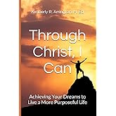 Through Christ I Can: Achieving Your Dreams to Live a More Purposeful Life