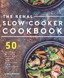 Renal Slow Cooker Cookbook: 50 Delicious & Hearty Renal Diet Recipes That Practically Cook Themselve
