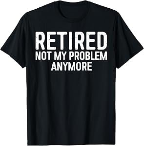 Retired Not My Problem Anymore Shirt Men Women Retirement T-Shirt