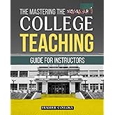 The Mastering the College Teaching Guide for Instructors: A Practical Resource to Inspire, Engage, and Support Students in Co