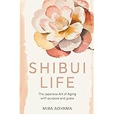 Shibui Life: The Japanese Art of Aging with Purpose and Grace