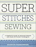 Super Stitches Sewing: A Complete Guide to Machine-Sewing and Hand-Stitching Techniques by Nicole Vasbinder
