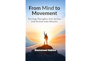 From Mind to Movement: Turning Thoughts Into Action and Action Into Results