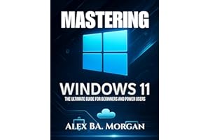 MASTERING WINDOWS 11: The Ultimate Guide for Beginners and Power Users