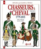 Chasseurs A' Cheval, Vol. 1: 1779 - 1815 (Officers and Soldiers of the French) by 