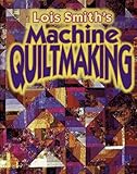 Lois Smith's Machine Quiltmaking by Lois Tornquist Smith