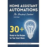 Home Assistant Automations: The Practical Cookbook: 30+ Ready-to-Use Recipes for Your Smart Home &ndash; YAML Code for Lighting, Climate, Security &amp; Notifications &ndash; For Home Assistant 2026