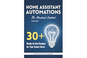 Home Assistant Automations: The Practical Cookbook: 30+ Ready-to-Use Recipes for Your Smart Home – YAML Code for Lighting, Cl