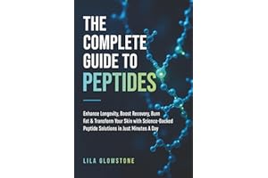 The Complete Guide to Peptides: Enhance Longevity, Boost Recovery, Burn Fat, and Transform Your Skin With Science-Backed Pept