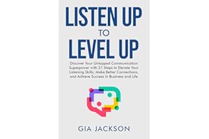 Listen Up to Level Up: Discover Your Untapped Communication Superpower with 21 Steps to Elevate Your Listening Skills, Make Better Connections, and Achieve Success in Business and Life