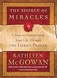 The Source of Miracles: 7 Steps to Transforming Your Life through the Lord's Prayer