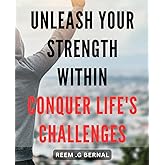 Unleash Your Strength Within: Conquer Life's Challenges: Tap into Your Inner Power to Overcome Obstacles and Achieve Success