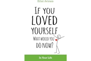 If You Loved Yourself, What Would You Do Now?: How to not hate yourself and feel better about yourself in your mind body and health, sex, money, food, work and parenting.