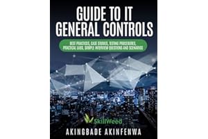 GUIDE TO IT GENERAL CONTROLS: BEST PRACTISES, CASE STUDIES, TESTING PROCEDURES, PRACTICAL LABS, SAMPLE INTERVIEW QUESTIONS AND SCENARIOS