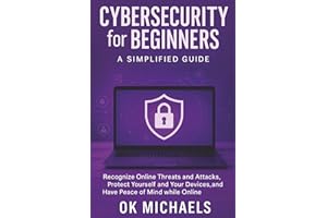 Cybersecurity for Beginners: A Simplified Guide: Recognize Online Threats and Attacks, Protect Yourself and Your Devices, and Have Peace of Mind while Online